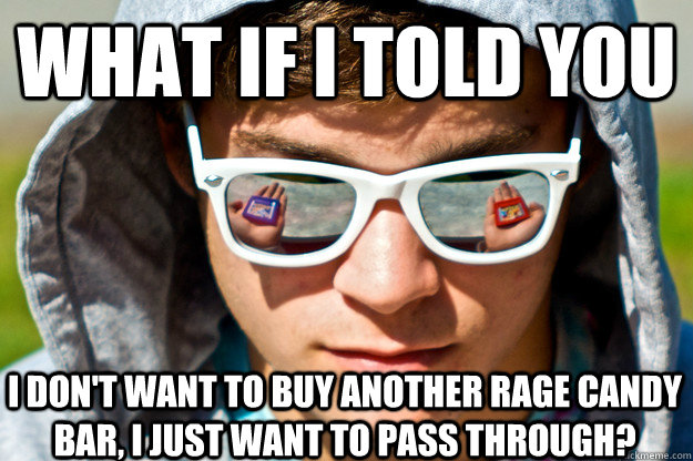 What if I told you I don't want to buy another rage candy bar, I just want to pass through?  