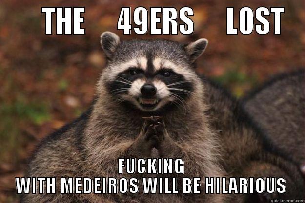      THE      49ERS      LOST FUCKING WITH MEDEIROS WILL BE HILARIOUS Evil Plotting Raccoon