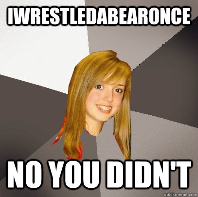 iwrestledabearonce no you didn't  Musically Oblivious 8th Grader