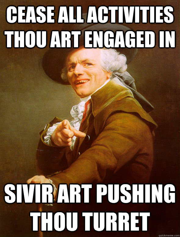 cease all activities thou art engaged in sivir art pushing thou turret  Joseph Ducreux