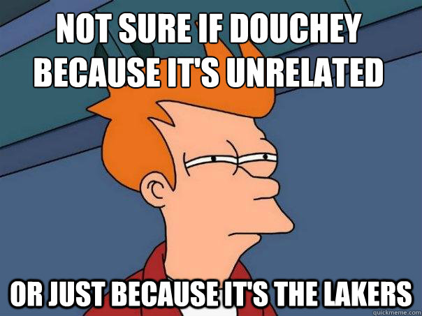 Not sure if douchey because it's unrelated team or just because it's the lakers - Not sure if douchey because it's unrelated team or just because it's the lakers  Futurama Fry