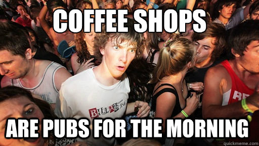 Coffee shops Are pubs for the morning  Sudden Clarity Clarence