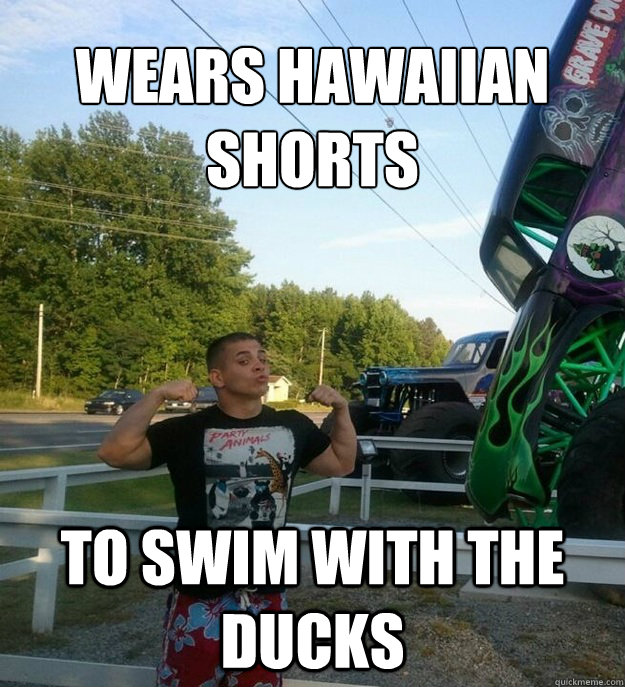 wears Hawaiian
shorts to swim with the ducks  