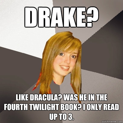 Drake? Like Dracula? Was he in the fourth Twilight Book? i only read up to 3.  Musically Oblivious 8th Grader