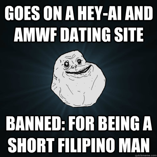 goes on a hey-ai and amwf dating site banned: for being a short filipino man  Forever Alone