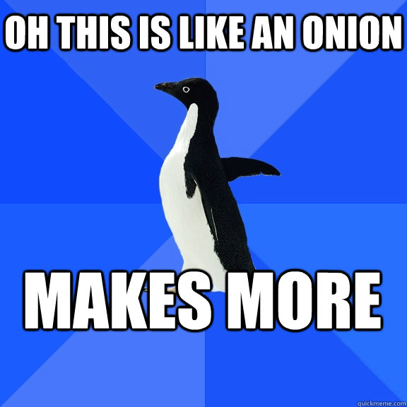 Oh this is like an onion Makes more   - Oh this is like an onion Makes more    Socially Awkward Penguin