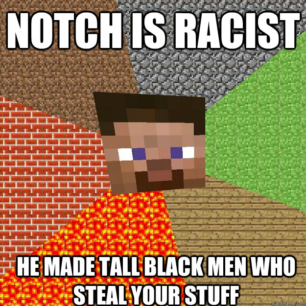 NOTCH IS RACIST HE MADE TALL BLACK MEN WHO STEAL YOUR STUFF  Minecraft