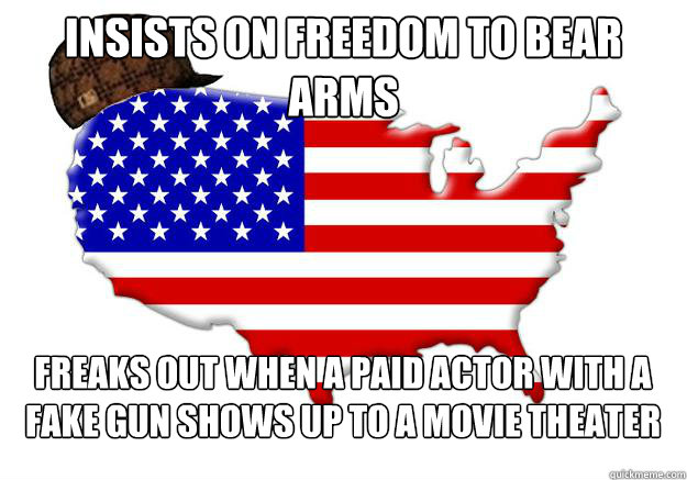 insists on freedom to bear arms freaks out when a paid actor with a fake gun shows up to a movie theater  Scumbag america