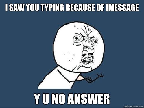 I SAW YOU TYPING BECAUSE OF IMESSAGE y u no ANSWER - I SAW YOU TYPING BECAUSE OF IMESSAGE y u no ANSWER  Y U No