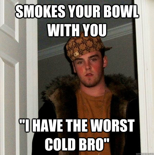 Smokes your bowl with you 