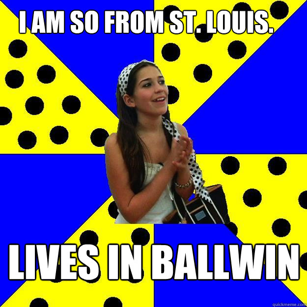 I am so from st. louis. lives in ballwin - I am so from st. louis. lives in ballwin  Sheltered Suburban Kid