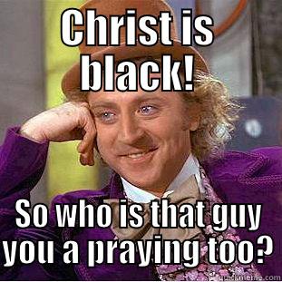 CHRIST IS BLACK! SO WHO IS THAT GUY YOU A PRAYING TOO? Condescending Wonka