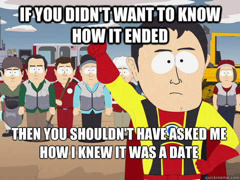 If you didn't want to know how it ended Then you shouldn't have asked me how I knew it was a date  Captain Hindsight