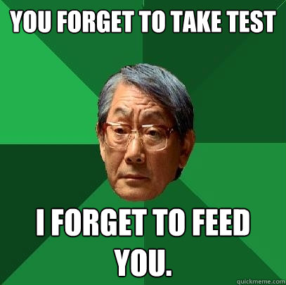 You forget to take test I forget to feed you. - You forget to take test I forget to feed you.  High Expectations Asian Father