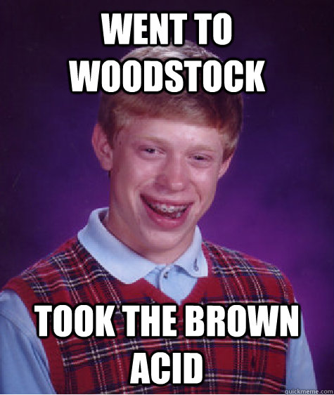 went to woodstock took the brown acid - went to woodstock took the brown acid  Bad Luck Brian