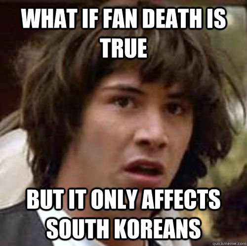 What if fan death is true But it only affects South Koreans  conspiracy keanu