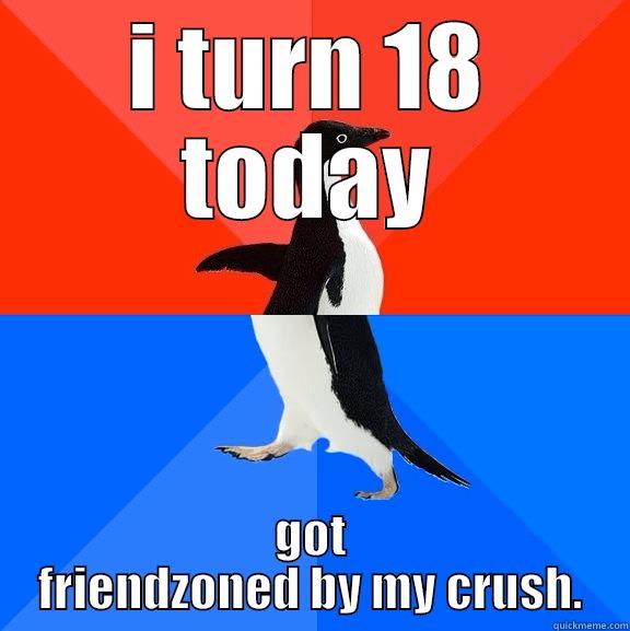 Best gift ever! - I TURN 18 TODAY GOT FRIENDZONED BY MY CRUSH. Socially Awesome Awkward Penguin