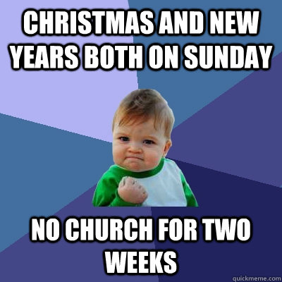 christmas and new years both on sunday no church for two weeks  Success Kid