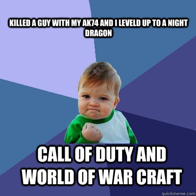 killed a guy with my ak74 and i leveld up to a night dragon CALL OF DUTY AND WORLD OF WAR CRAFT  Success Kid