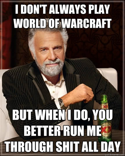 I don't always play world of warcraft But when I do, you better run me through shit all day  - I don't always play world of warcraft But when I do, you better run me through shit all day   The Most Interesting Man In The World