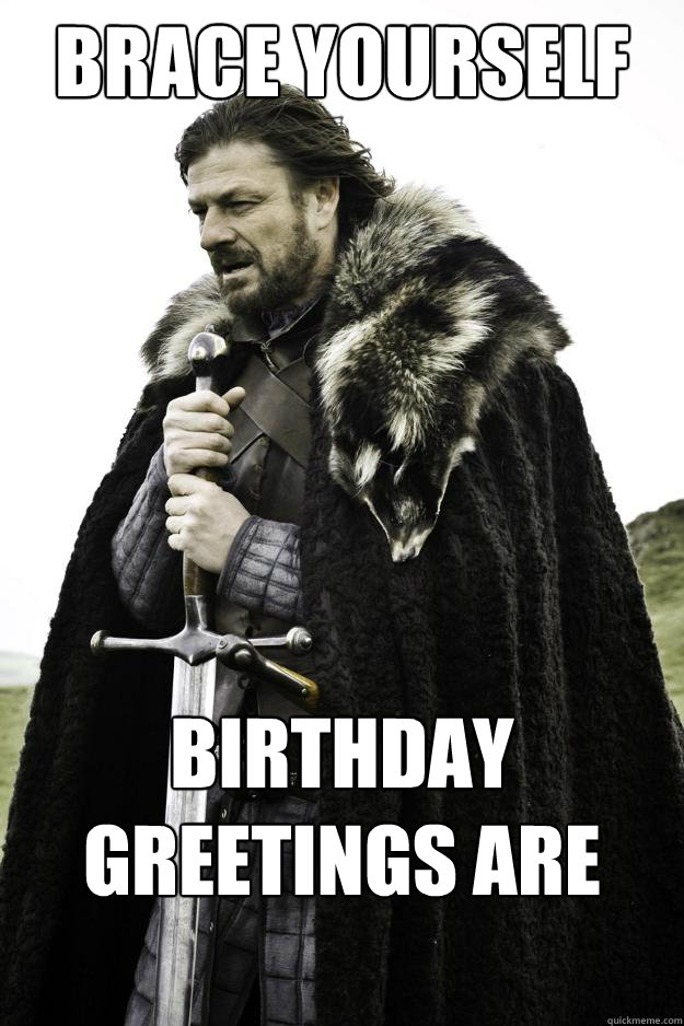 Brace yourself Birthday greetings are coming  Winter is coming