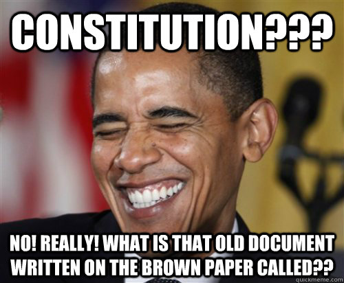 Constitution??? No! really! What is that old document written on the brown paper called??  Scumbag Obama