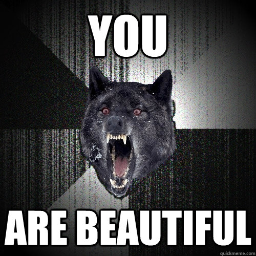 You are beautiful  Insanity Wolf