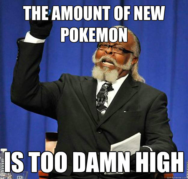 The amount of new pokemon Is too damn high - The amount of new pokemon Is too damn high  Jimmy McMillan