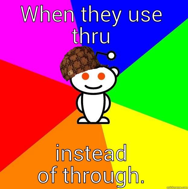 WHEN THEY USE THRU INSTEAD OF THROUGH. Scumbag Redditor