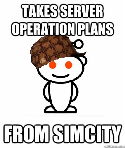 Takes server operation plans From Simcity  Scumbag Reddit