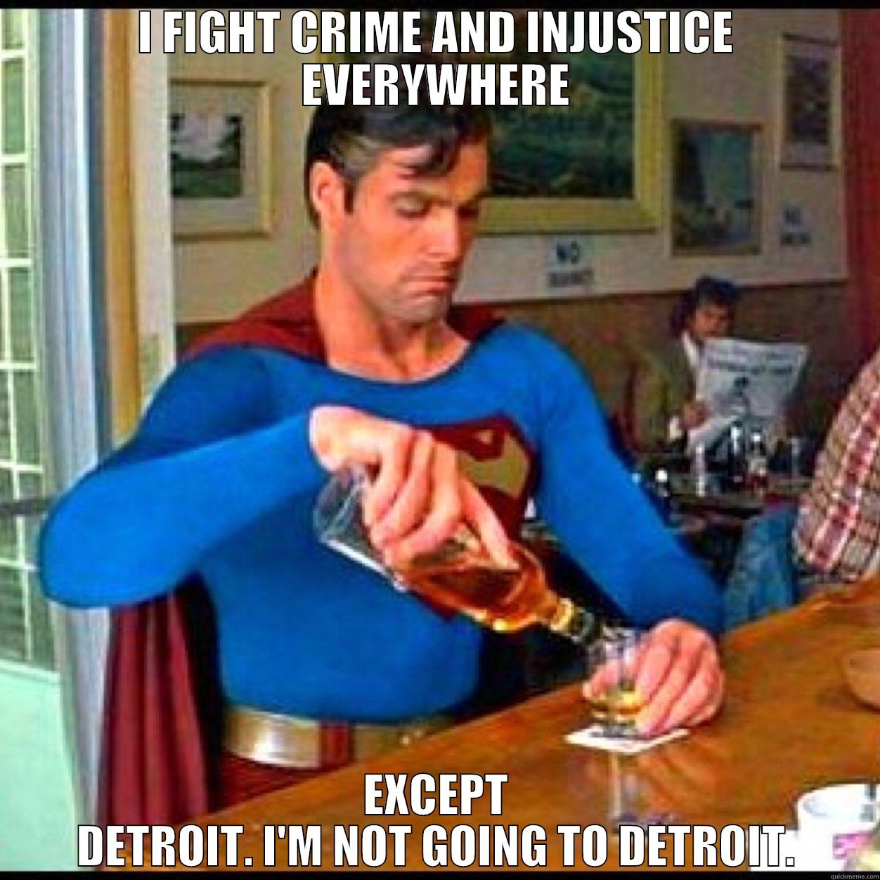 I FIGHT CRIME AND INJUSTICE EVERYWHERE EXCEPT DETROIT. I'M NOT GOING TO DETROIT. Misc