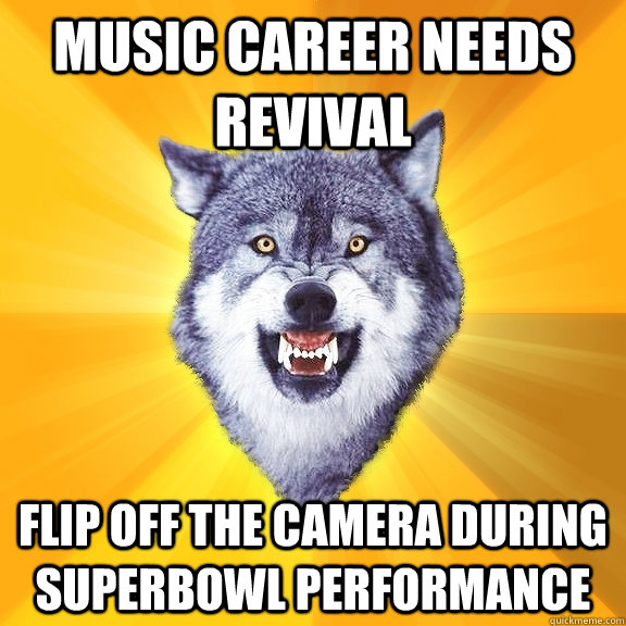 Music career needs revival Flip off the camera during superbowl performance  Courage Wolf