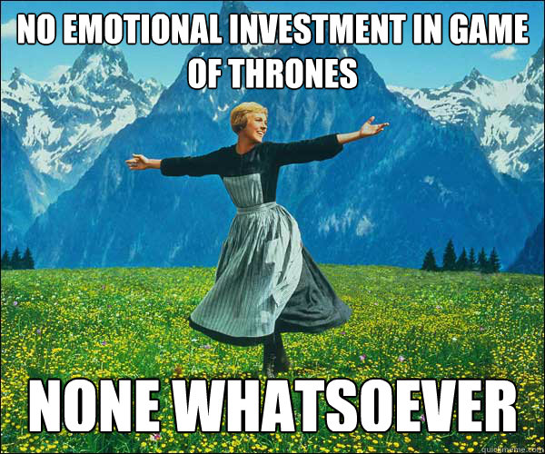 no emotional investment in game of thrones none whatsoever  Sound of Music