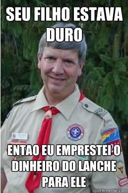 seu filho estava duro entao eu emprestei o dinheiro do lanche para ele  Harmless Scout Leader