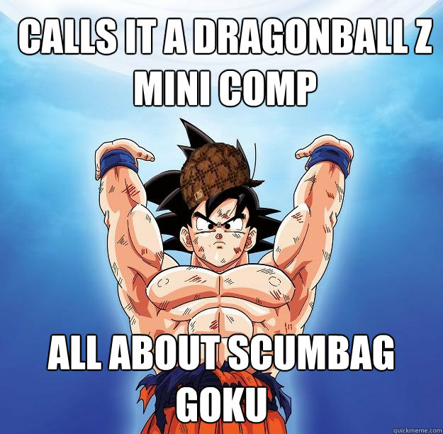 Calls it a Dragonball Z mini comp All about Scumbag Goku  Scumbag Goku