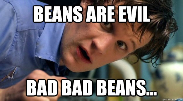 Beans are evil Bad bad beans... - Beans are evil Bad bad beans...  The Doctor and his Beans