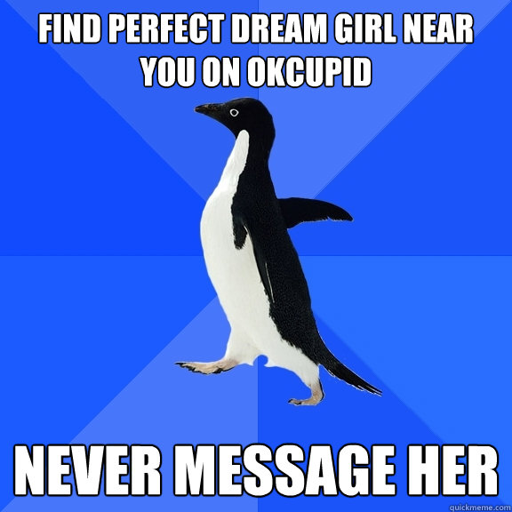 Find perfect dream girl near you on okcupid never message her   Socially Awkward Penguin