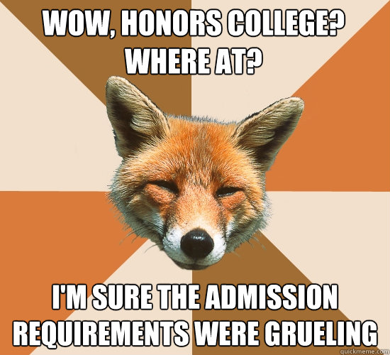 Wow, Honors college? Where at? I'm sure the admission requirements were grueling - Wow, Honors college? Where at? I'm sure the admission requirements were grueling  Condescending Fox