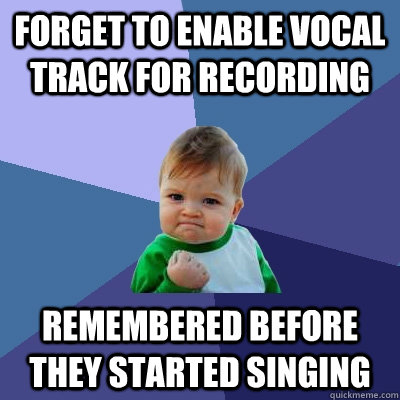 forget to enable vocal track for recording Remembered before they started singing  Success Kid