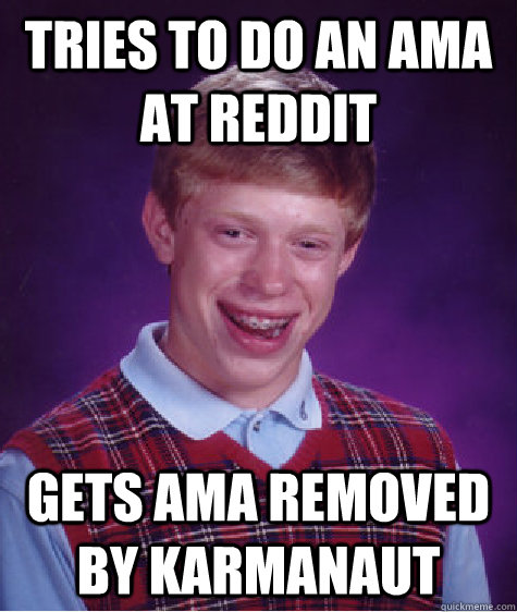 Tries to do an AMA at Reddit Gets AMA removed by karmanaut  Bad Luck Brian