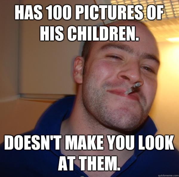 Has 100 pictures of his children.  Doesn't make you look at them.  - Has 100 pictures of his children.  Doesn't make you look at them.   Misc