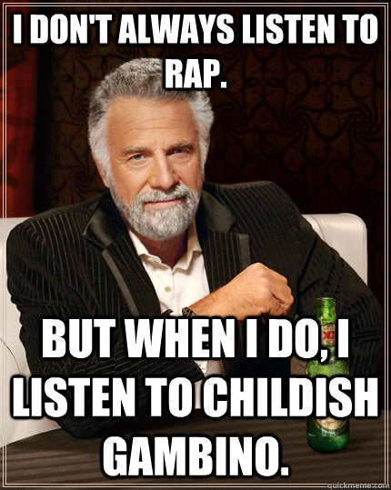 I don't always listen to rap. but when I do, i listen to childish gambino.  The Most Interesting Man In The World