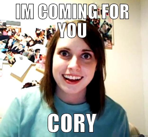 IM COMING FOR YOU CORY Overly Attached Girlfriend