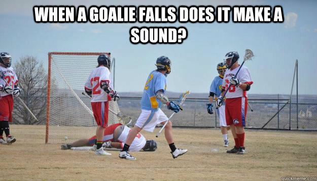 When a goalie falls does it make a sound?  - When a goalie falls does it make a sound?   When a goalie falls..