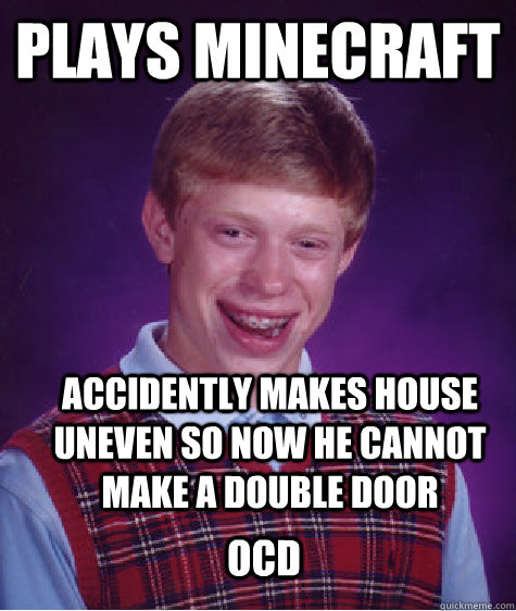 Plays Minecraft Accidently makes house uneven so now he cannot make a double door OCD - Plays Minecraft Accidently makes house uneven so now he cannot make a double door OCD  Bad Luck Brian