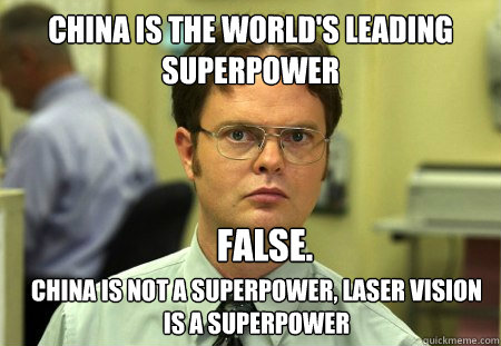 China is the world's leading superpower
 False. China is not a superpower, laser vision is a superpower  Dwight