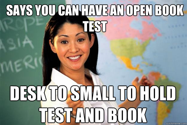 Says you can have an open book test desk to small to hold test and book  Unhelpful High School Teacher