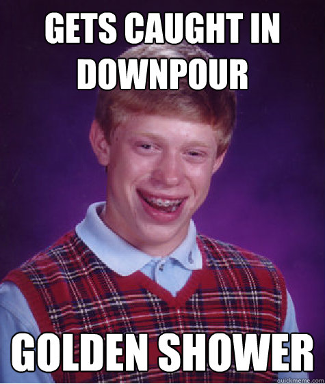 Gets caught in downpour Golden shower  Bad Luck Brian