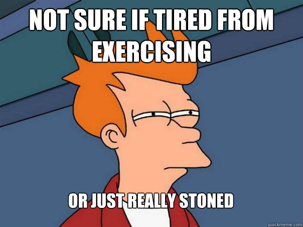 Not sure if tired from exercising Or just really stoned  Futurama Fry