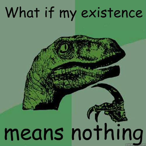 What if my existence means nothing  Philosoraptor